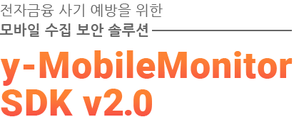 전자금융 사기 예방을 위한 모바일 수집 보안 솔루션 - y-MobileMonitorSDK v2.0